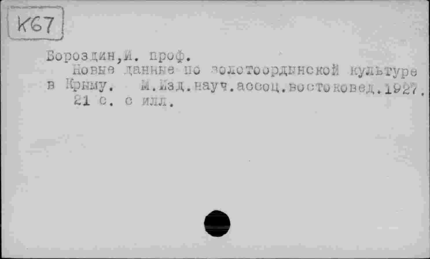 ﻿Бороздин,и. проф.
riüBKO ДаННЫб ПО -^0 ЛО ТО ОрДЫНС КО Й КУЛЬТУРЄ в Крыму. к.Бзд.науч.ассоц.востоковед.±^^7 21 с. с илл.